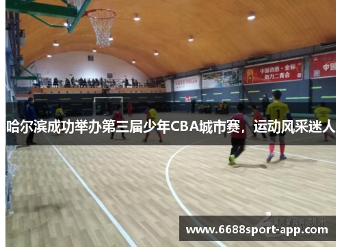 哈尔滨成功举办第三届少年CBA城市赛，运动风采迷人