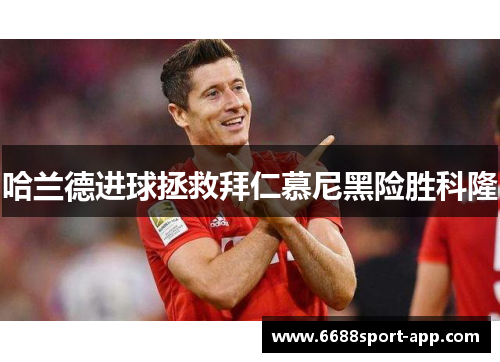 哈兰德进球拯救拜仁慕尼黑险胜科隆