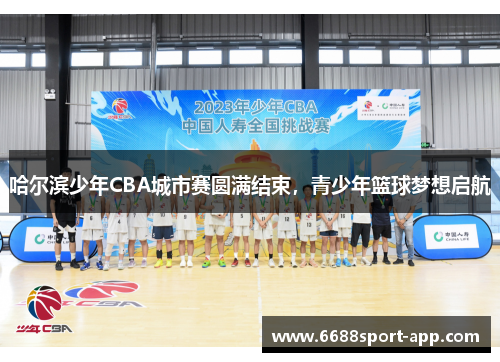 哈尔滨少年CBA城市赛圆满结束，青少年篮球梦想启航