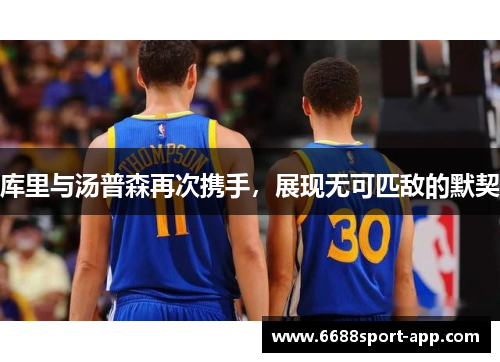 库里与汤普森再次携手，展现无可匹敌的默契