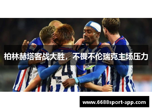 柏林赫塔客战大胜，不畏不伦瑞克主场压力