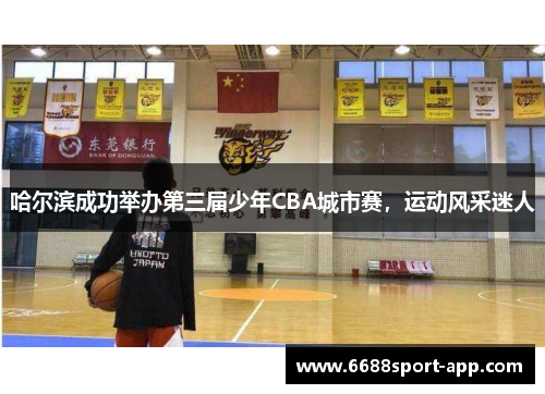哈尔滨成功举办第三届少年CBA城市赛，运动风采迷人