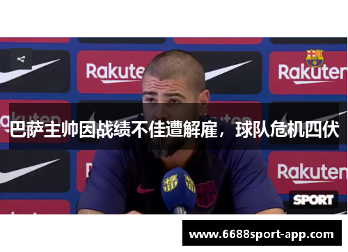 巴萨主帅因战绩不佳遭解雇，球队危机四伏