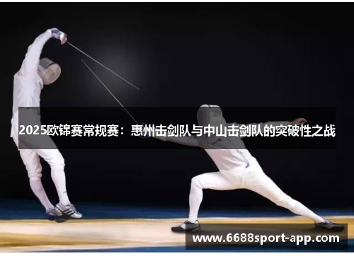 2025欧锦赛常规赛：惠州击剑队与中山击剑队的突破性之战