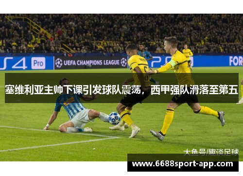 塞维利亚主帅下课引发球队震荡，西甲强队滑落至第五