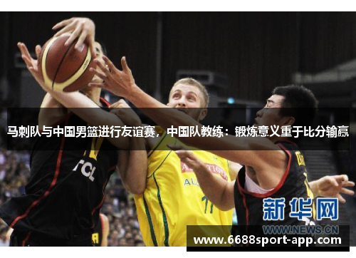 马刺队与中国男篮进行友谊赛，中国队教练：锻炼意义重于比分输赢