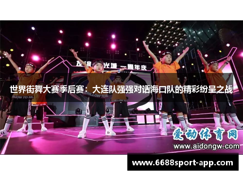 世界街舞大赛季后赛：大连队强强对话海口队的精彩纷呈之战