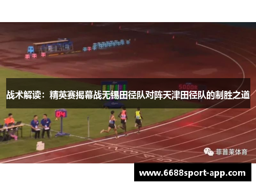 战术解读：精英赛揭幕战无锡田径队对阵天津田径队的制胜之道